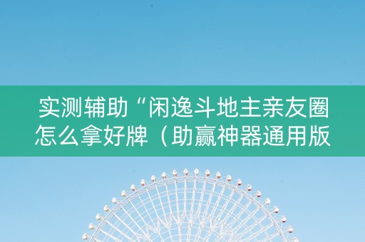 实测辅助“闲逸斗地主亲友圈怎么拿好牌（助赢神器通用版）