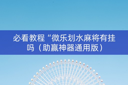 必看教程“微乐划水麻将有挂吗（助赢神器通用版）