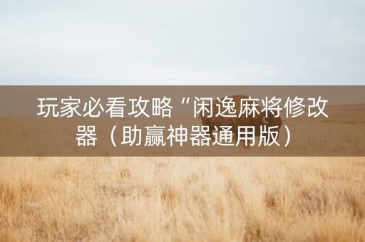 玩家必看攻略“闲逸麻将修改器（助赢神器通用版）