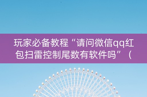 玩家必备教程“请问微信qq红包扫雷控制尾数有软件吗”（详细透视教程）-哔哩哔哩