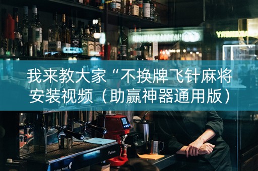我来教大家“不换牌飞针麻将安装视频（助赢神器通用版）