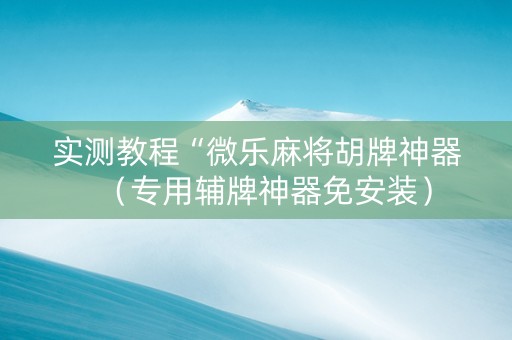 实测教程“微乐麻将胡牌神器（专用辅牌神器免安装）