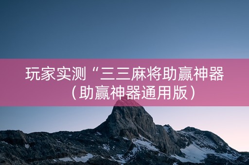 玩家实测“三三麻将助赢神器（助赢神器通用版）