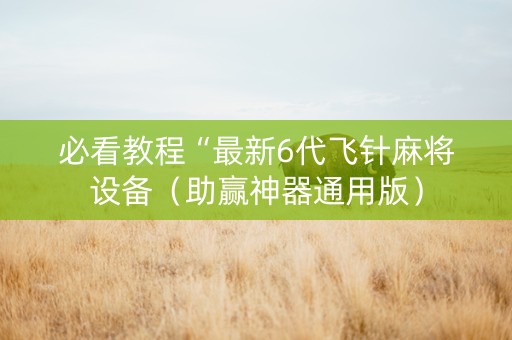 必看教程“最新6代飞针麻将设备（助赢神器通用版）