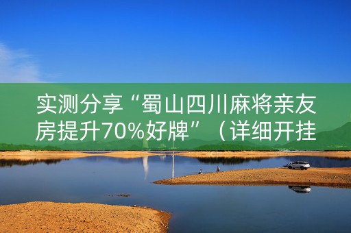 实测分享“蜀山四川麻将亲友房提升70%好牌”（详细开挂教程）-哔哩哔哩