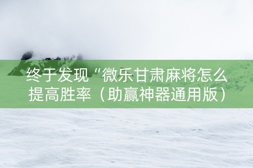 终于发现“微乐甘肃麻将怎么提高胜率（助赢神器通用版）
