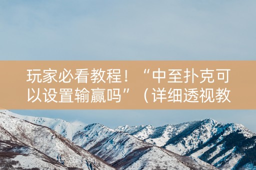 玩家必看教程！“中至扑克可以设置输赢吗”（详细透视教程）-哔哩哔哩