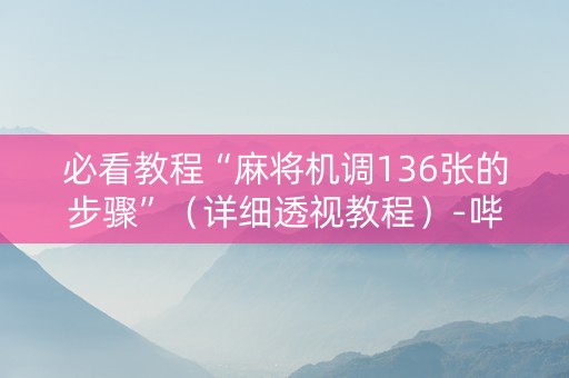 必看教程“麻将机调136张的步骤”（详细透视教程）-哔哩哔哩