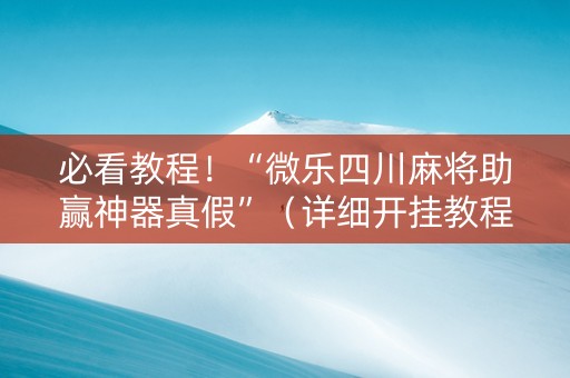 必看教程！“微乐四川麻将助赢神器真假”（详细开挂教程）-哔哩哔哩