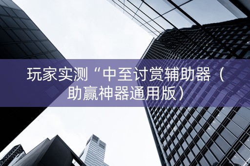 玩家实测“中至讨赏辅助器（助赢神器通用版）