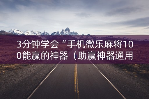 3分钟学会“手机微乐麻将100能赢的神器（助赢神器通用版）