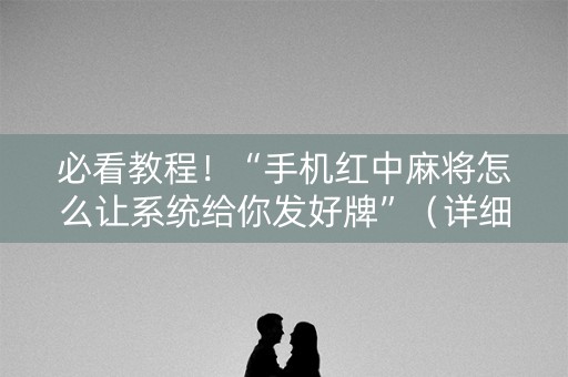 必看教程！“手机红中麻将怎么让系统给你发好牌”（详细开挂教程）-哔哩哔哩
