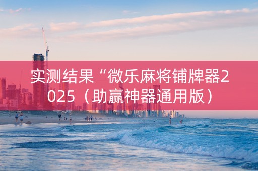 实测结果“微乐麻将铺牌器2025（助赢神器通用版）