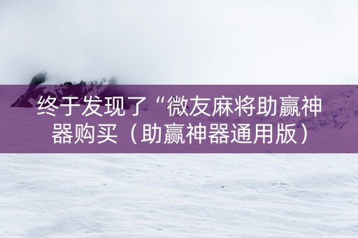 终于发现了“微友麻将助赢神器购买（助赢神器通用版）