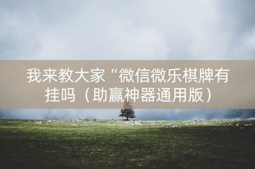 我来教大家“微信微乐棋牌有挂吗（助赢神器通用版）