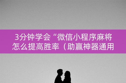 3分钟学会“微信小程序麻将怎么提高胜率（助赢神器通用版）