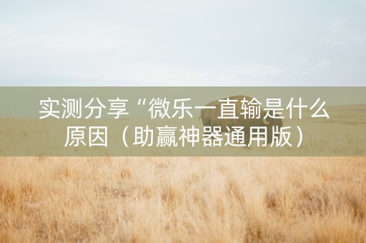 实测分享“微乐一直输是什么原因（助赢神器通用版）