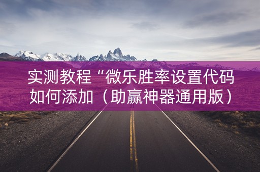 实测教程“微乐胜率设置代码如何添加（助赢神器通用版）