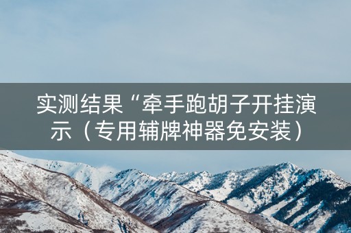实测结果“牵手跑胡子开挂演示（专用辅牌神器免安装）