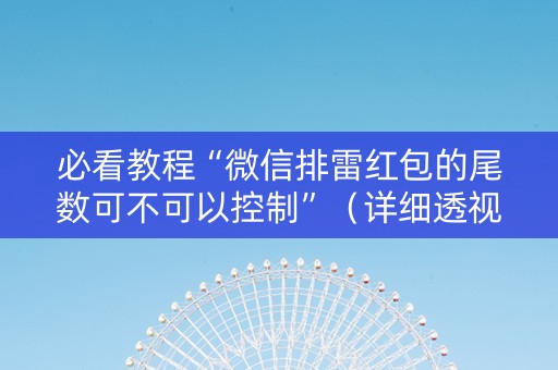 必看教程“微信排雷红包的尾数可不可以控制”（详细透视教程）-哔哩哔哩