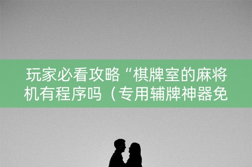 玩家必看攻略“棋牌室的麻将机有程序吗（专用辅牌神器免安装）