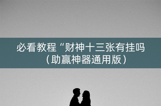 必看教程“财神十三张有挂吗（助赢神器通用版）