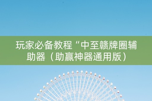 玩家必备教程“中至赣牌圈辅助器（助赢神器通用版）
