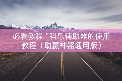 必看教程“科乐辅助器的使用教程（助赢神器通用版）