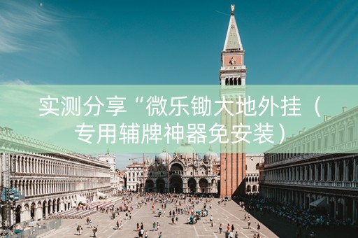 实测分享“微乐锄大地外挂（专用辅牌神器免安装）