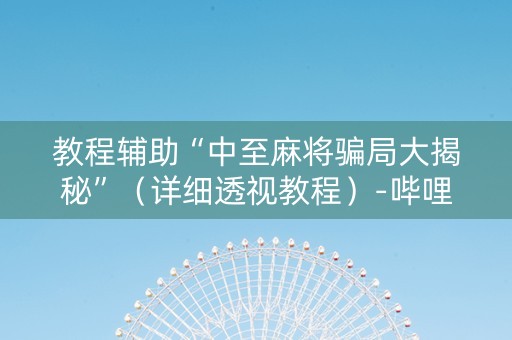 教程辅助“中至麻将骗局大揭秘”（详细透视教程）-哔哩哔哩
