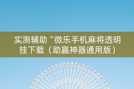 实测辅助“微乐手机麻将透明挂下载（助赢神器通用版）