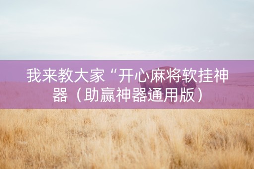 我来教大家“开心麻将软挂神器（助赢神器通用版）
