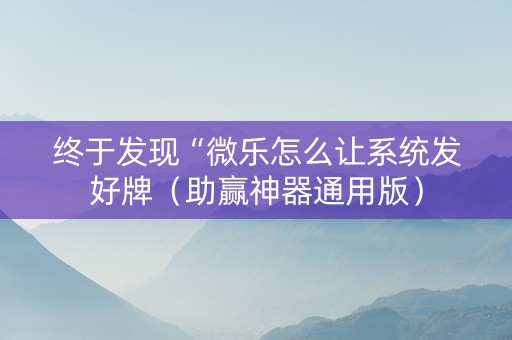 终于发现“微乐怎么让系统发好牌（助赢神器通用版）