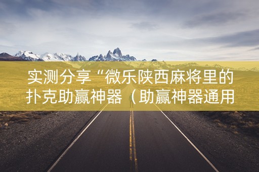 实测分享“微乐陕西麻将里的扑克助赢神器（助赢神器通用版）