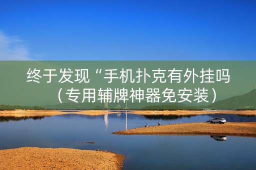 终于发现“手机扑克有外挂吗（专用辅牌神器免安装）
