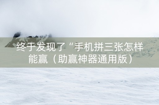 终于发现了“手机拼三张怎样能赢（助赢神器通用版）