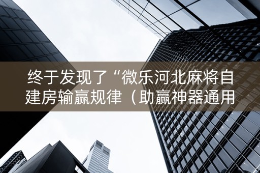 终于发现了“微乐河北麻将自建房输赢规律（助赢神器通用版）
