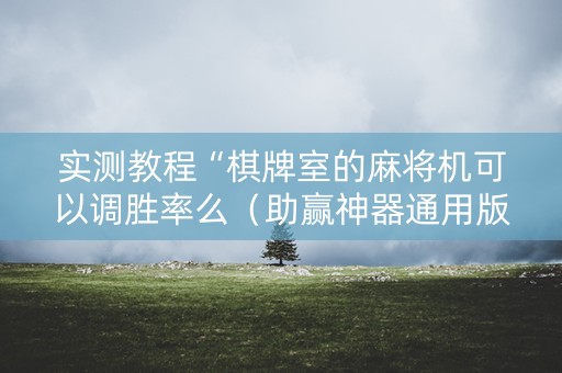 实测教程“棋牌室的麻将机可以调胜率么（助赢神器通用版）