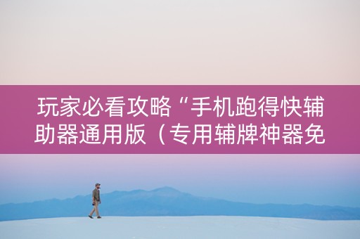 玩家必看攻略“手机跑得快辅助器通用版（专用辅牌神器免安装）