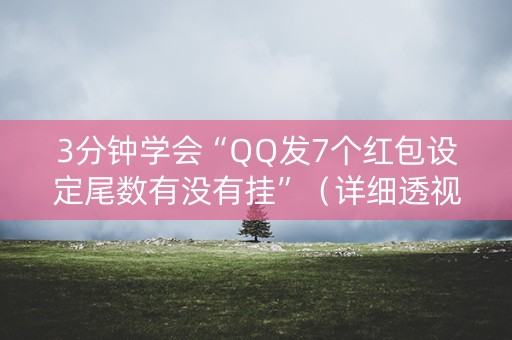 3分钟学会“QQ发7个红包设定尾数有没有挂”（详细透视教程）-哔哩哔哩