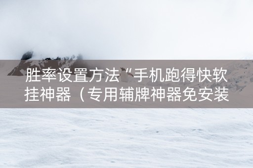 胜率设置方法“手机跑得快软挂神器（专用辅牌神器免安装）