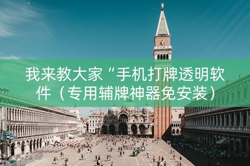 我来教大家“手机打牌透明软件（专用辅牌神器免安装）