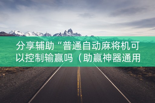 分享辅助“普通自动麻将机可以控制输赢吗（助赢神器通用版）