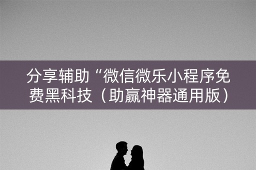 分享辅助“微信微乐小程序免费黑科技（助赢神器通用版）