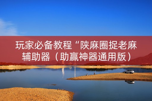 玩家必备教程“陕麻圈捉老麻辅助器（助赢神器通用版）