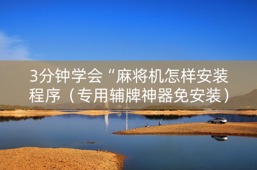 3分钟学会“麻将机怎样安装程序（专用辅牌神器免安装）