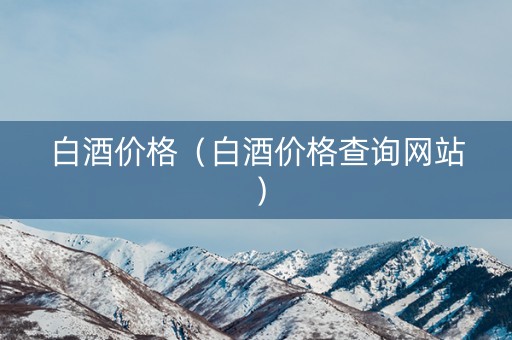白酒价格（白酒价格查询网站）