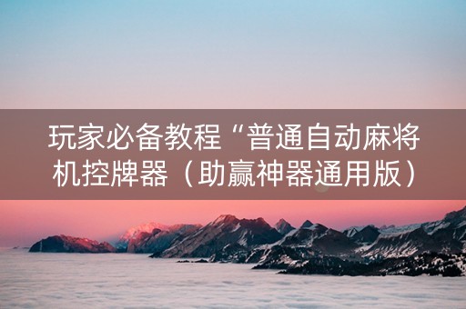 玩家必备教程“普通自动麻将机控牌器（助赢神器通用版）