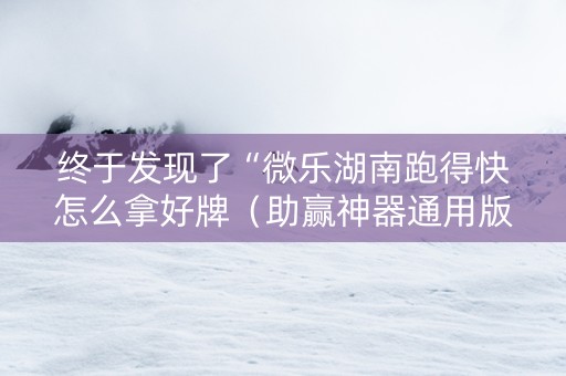 终于发现了“微乐湖南跑得快怎么拿好牌（助赢神器通用版）