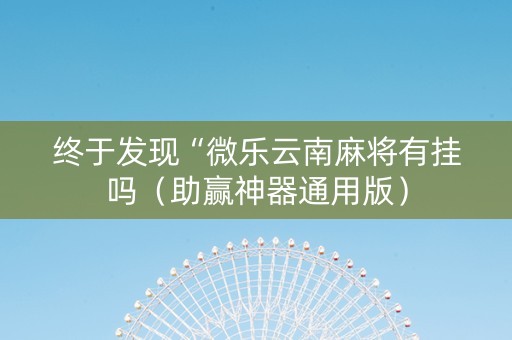 终于发现“微乐云南麻将有挂吗（助赢神器通用版）